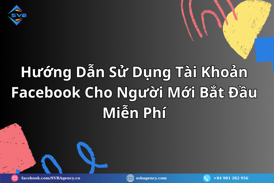 Hướng Dẫn Sử Dụng Tài Khoản Facebook Cho Người Mới Bắt Đầu Miễn Phí 1 svbagency.com 1